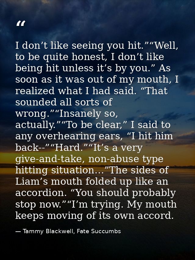 I don’t like seeing you hit.”“Well, to be quite honest, I don’t like being hit unless it’s by you.” As soon as it was ou — Tammy Blackwell, Fate Succumbs