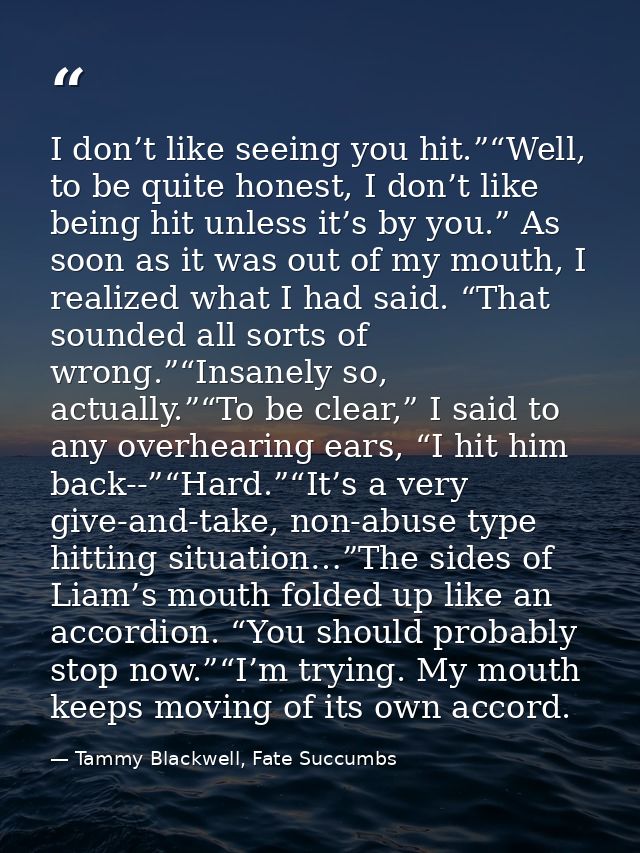 I don’t like seeing you hit.”“Well, to be quite honest, I don’t like being hit unless it’s by you.” As soon as it was ou — Tammy Blackwell, Fate Succumbs