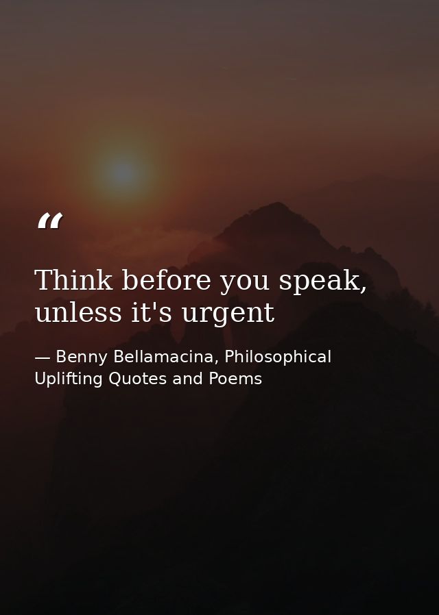 Think before you speak, unless it's urgent — Benny Bellamacina, Philosophical Uplifting Quotes and Poems