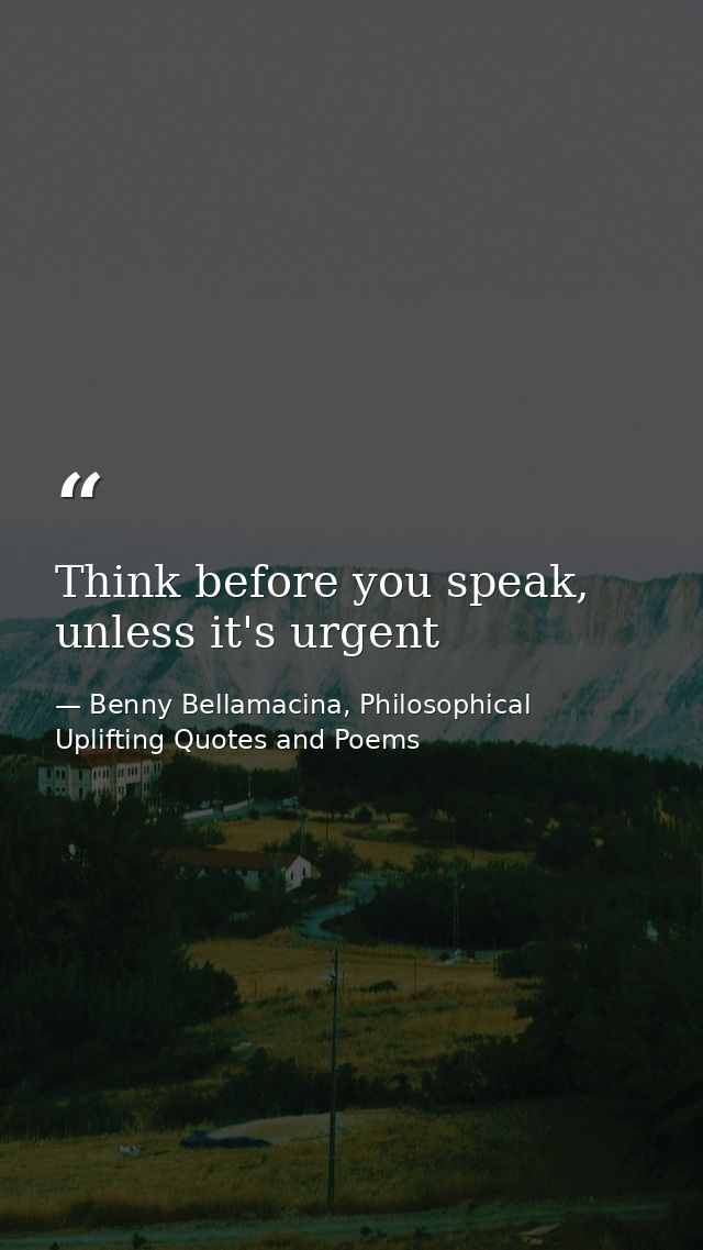 Think before you speak, unless it's urgent — Benny Bellamacina, Philosophical Uplifting Quotes and Poems