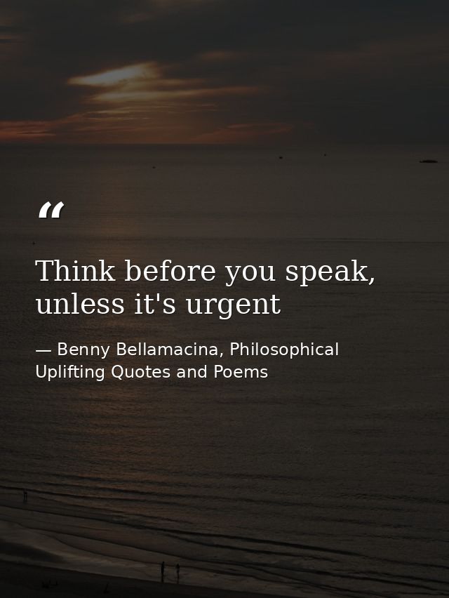 Think before you speak, unless it's urgent — Benny Bellamacina, Philosophical Uplifting Quotes and Poems