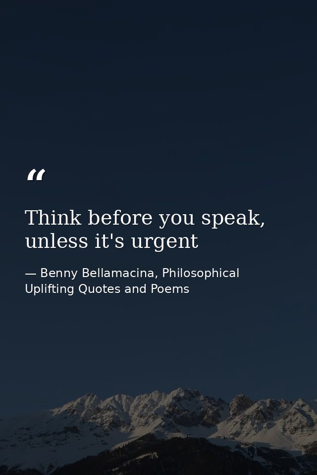Think before you speak, unless it's urgent — Benny Bellamacina, Philosophical Uplifting Quotes and Poems