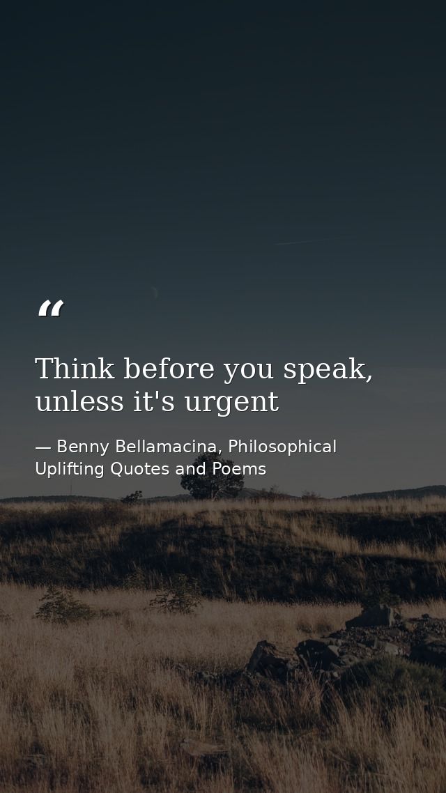 Think before you speak, unless it's urgent — Benny Bellamacina, Philosophical Uplifting Quotes and Poems