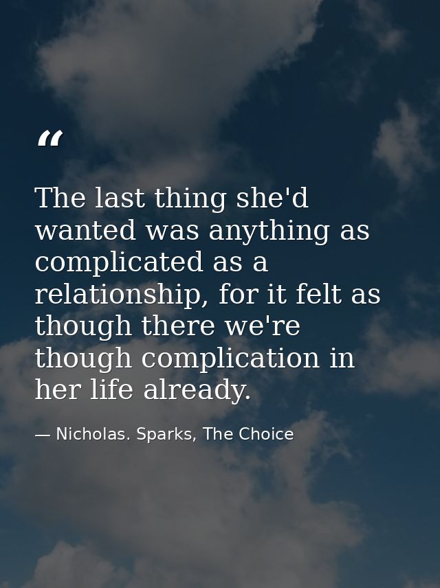 The last thing she'd wanted was anything as complicated as a relationship, for it felt as though there we're though comp — Nicholas. Sparks, The Choice