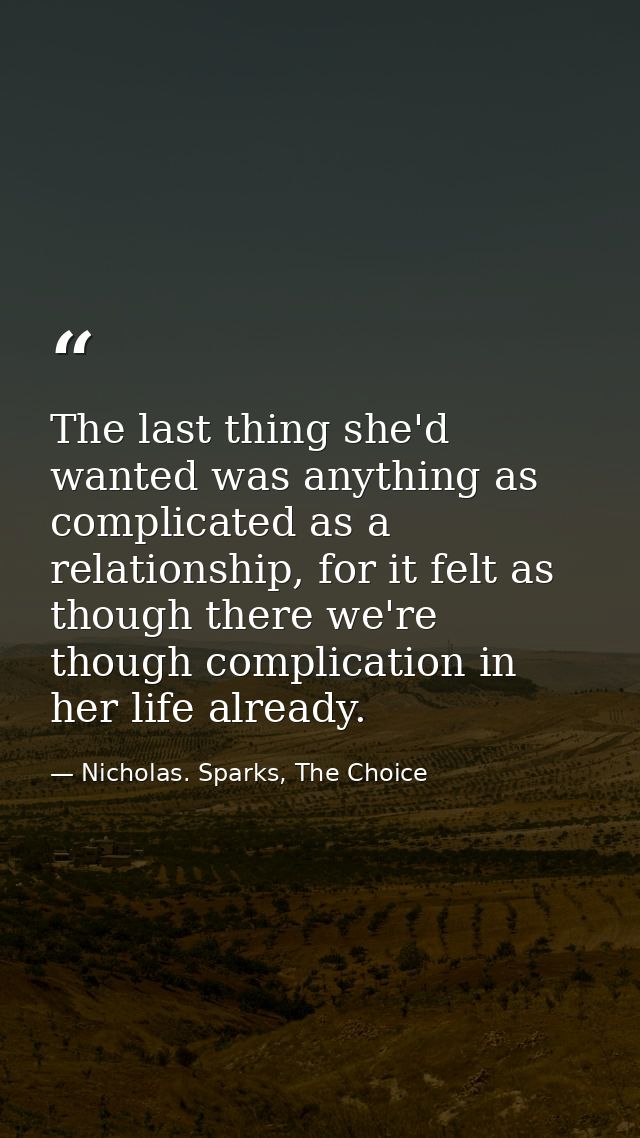 The last thing she'd wanted was anything as complicated as a relationship, for it felt as though there we're though comp — Nicholas. Sparks, The Choice