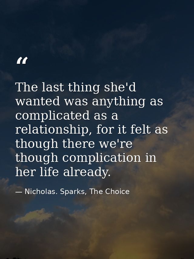 The last thing she'd wanted was anything as complicated as a relationship, for it felt as though there we're though comp — Nicholas. Sparks, The Choice