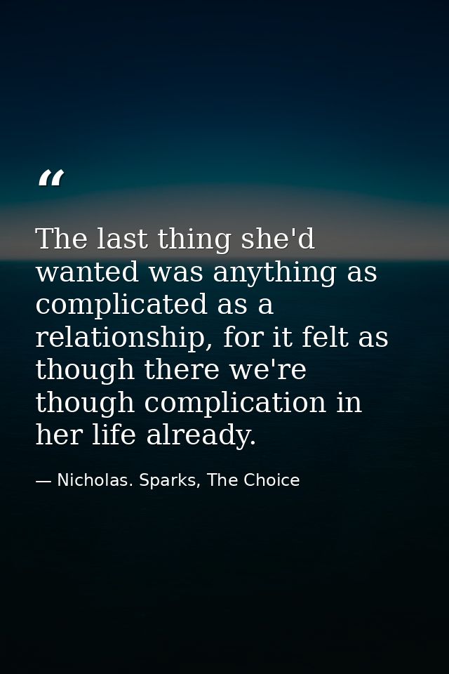 The last thing she'd wanted was anything as complicated as a relationship, for it felt as though there we're though comp — Nicholas. Sparks, The Choice