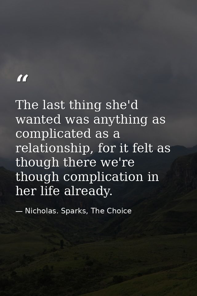 The last thing she'd wanted was anything as complicated as a relationship, for it felt as though there we're though comp — Nicholas. Sparks, The Choice