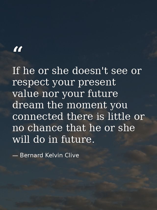 If he or she doesn't see or respect your present value nor your future dream the moment you connected there is little or — Bernard Kelvin Clive