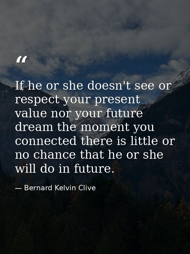 If he or she doesn't see or respect your present value nor your future dream the moment you connected there is little or — Bernard Kelvin Clive