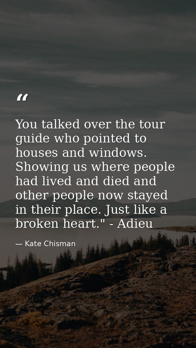 You talked over the tour guide who pointed to houses and windows. Showing us where people had lived and died and other p — Kate Chisman