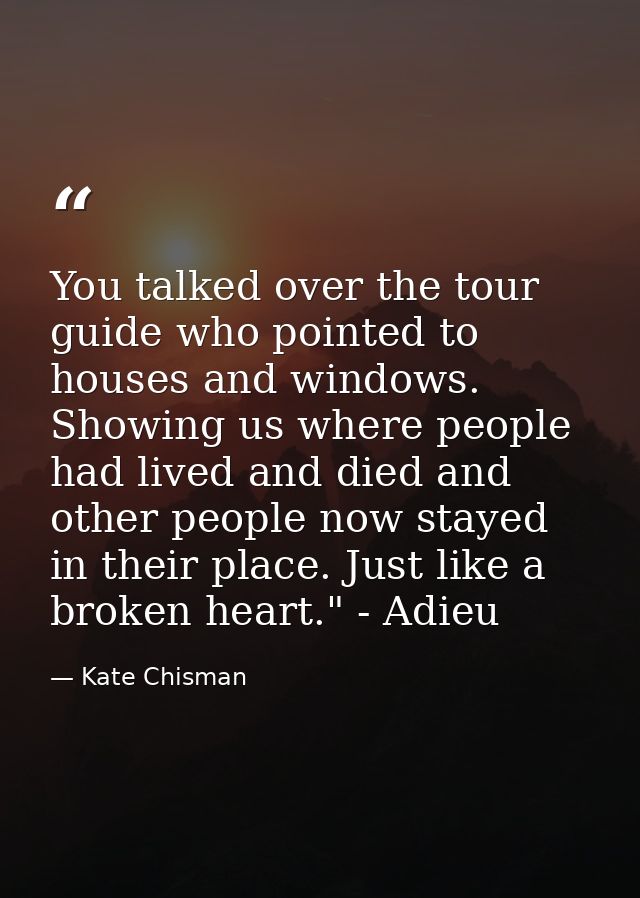 You talked over the tour guide who pointed to houses and windows. Showing us where people had lived and died and other p — Kate Chisman