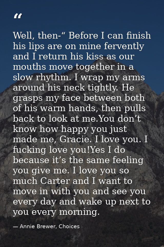 Well, then-“ Before I can finish his lips are on mine fervently and I return his kiss as our mouths move together in a s — Annie Brewer, Choices