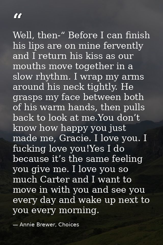 Well, then-“ Before I can finish his lips are on mine fervently and I return his kiss as our mouths move together in a s — Annie Brewer, Choices