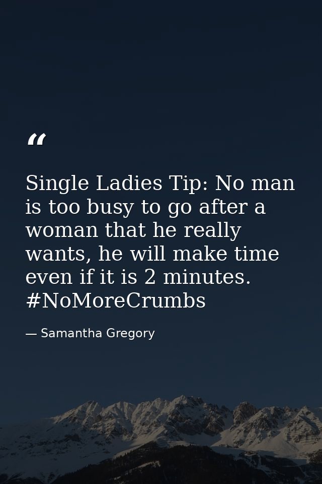 Single Ladies Tip: No man is too busy to go after a woman that he really wants, he will make time even if it is 2 minute — Samantha Gregory