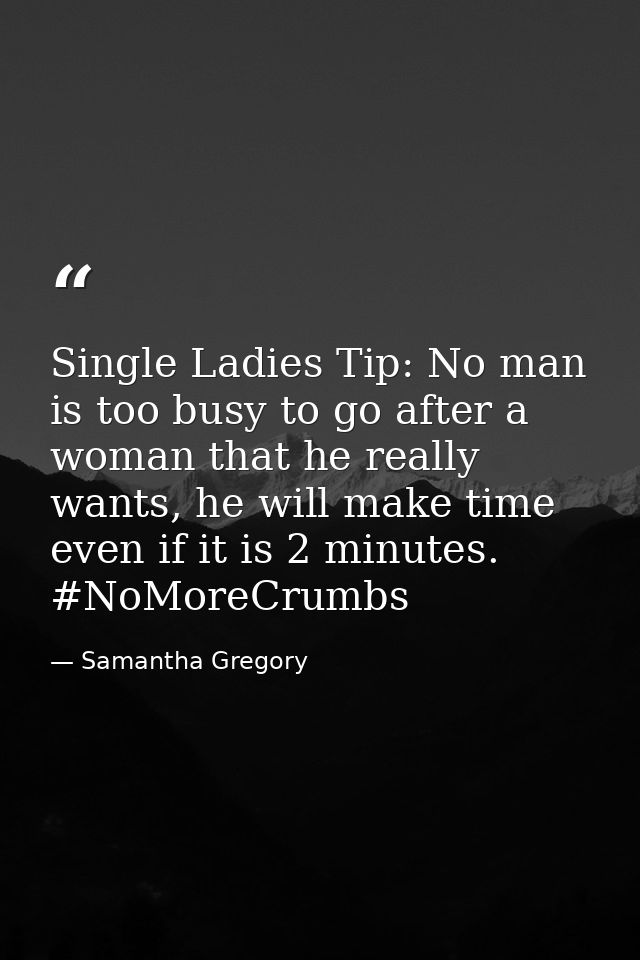 Single Ladies Tip: No man is too busy to go after a woman that he really wants, he will make time even if it is 2 minute — Samantha Gregory