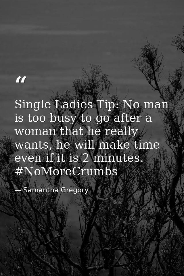 Single Ladies Tip: No man is too busy to go after a woman that he really wants, he will make time even if it is 2 minute — Samantha Gregory