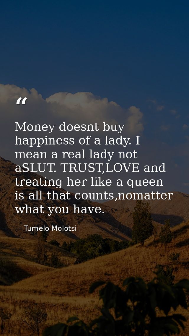 Money doesnt buy happiness of a lady. I mean a real lady not aSLUT. TRUST,LOVE and treating her like a queen is all that — Tumelo Molotsi