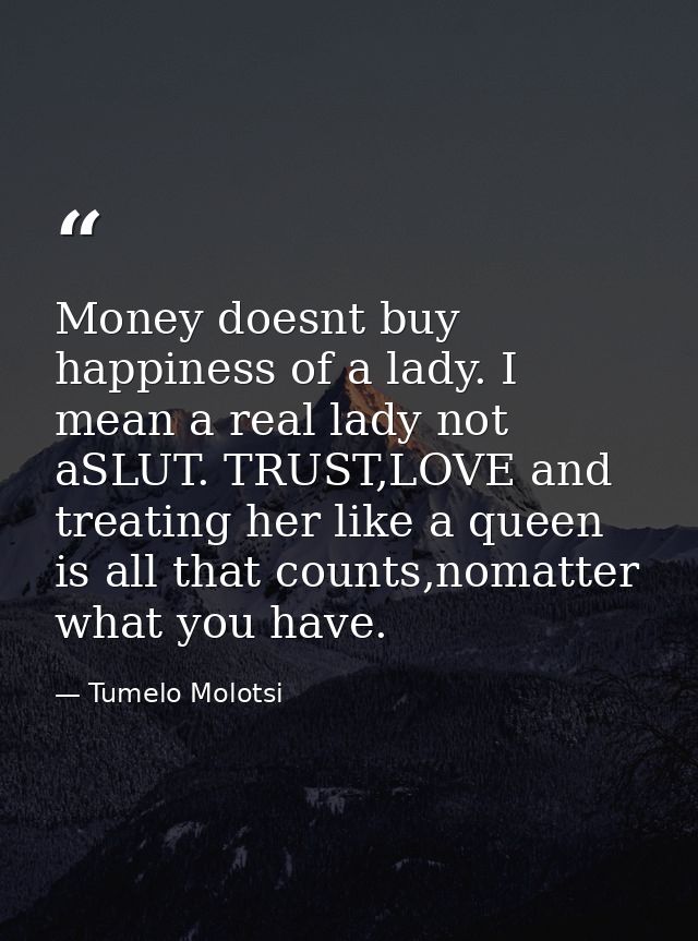 Money doesnt buy happiness of a lady. I mean a real lady not aSLUT. TRUST,LOVE and treating her like a queen is all that — Tumelo Molotsi