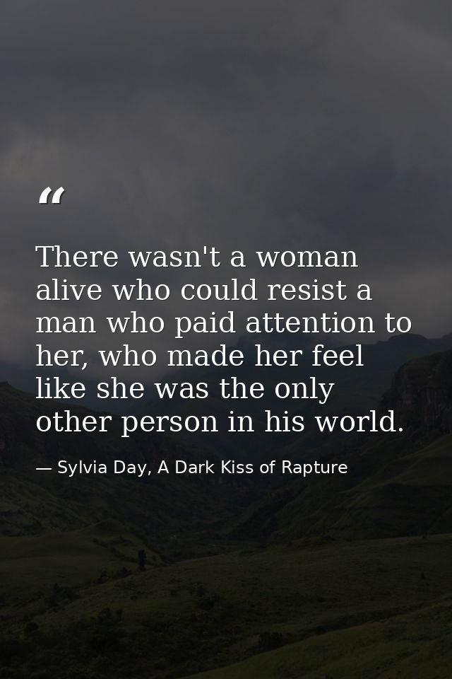 There wasn't a woman alive who could resist a man who paid attention to her, who made her feel like she was the only oth — Sylvia Day, A Dark Kiss of Rapture