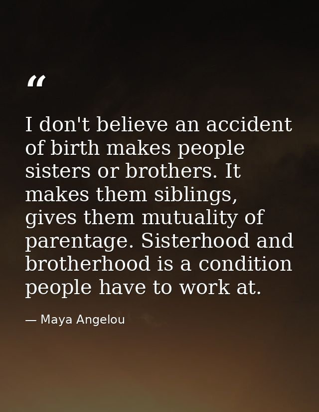 I don't believe an accident of birth makes people sisters or brothers. It makes them siblings, gives them mutuality of p — Maya Angelou