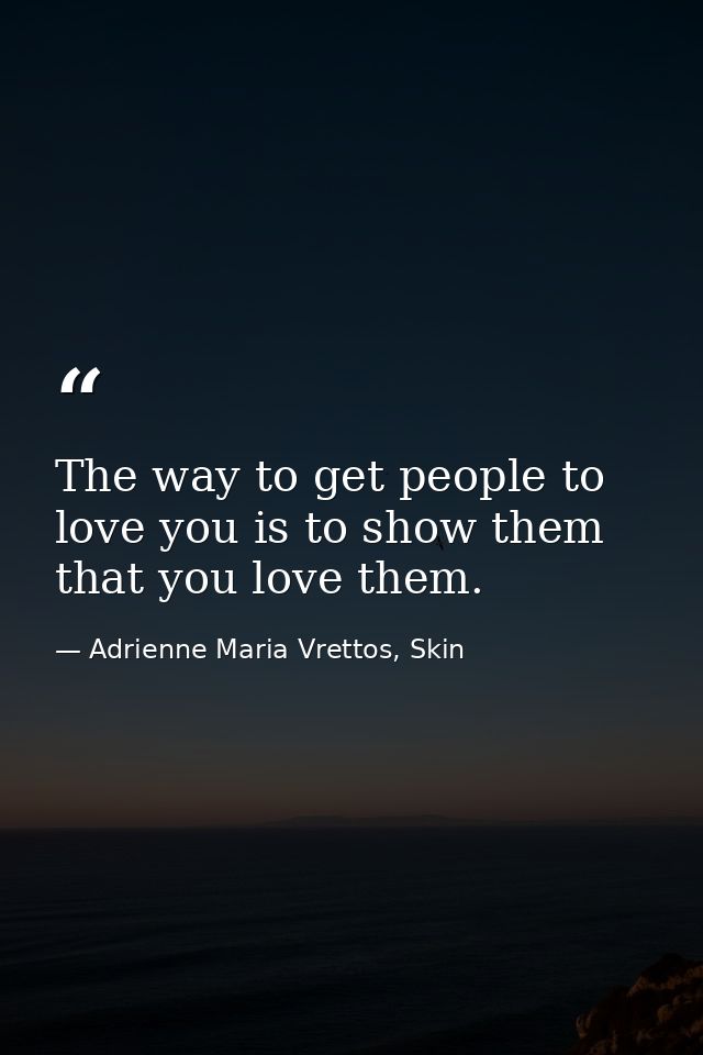 The way to get people to love you is to show them that you love them. — Adrienne Maria Vrettos, Skin