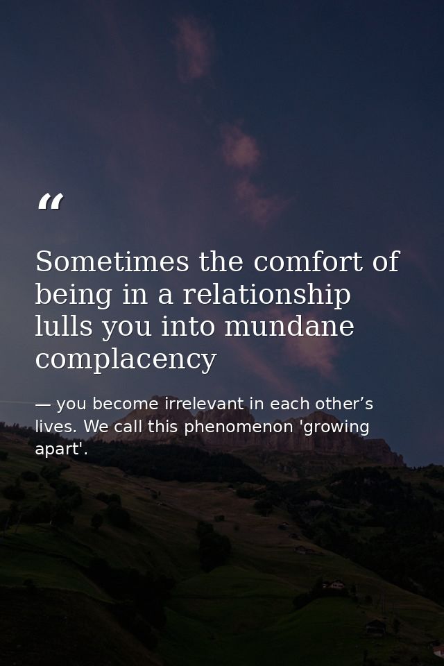 Sometimes the comfort of being in a relationship lulls you into mundane complacency — you become irrelevant in each other’s lives. We call this phenomenon 'growing apart'.