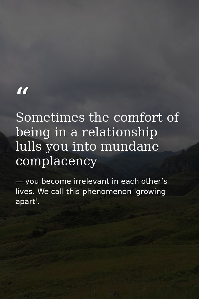 Sometimes the comfort of being in a relationship lulls you into mundane complacency — you become irrelevant in each other’s lives. We call this phenomenon 'growing apart'.
