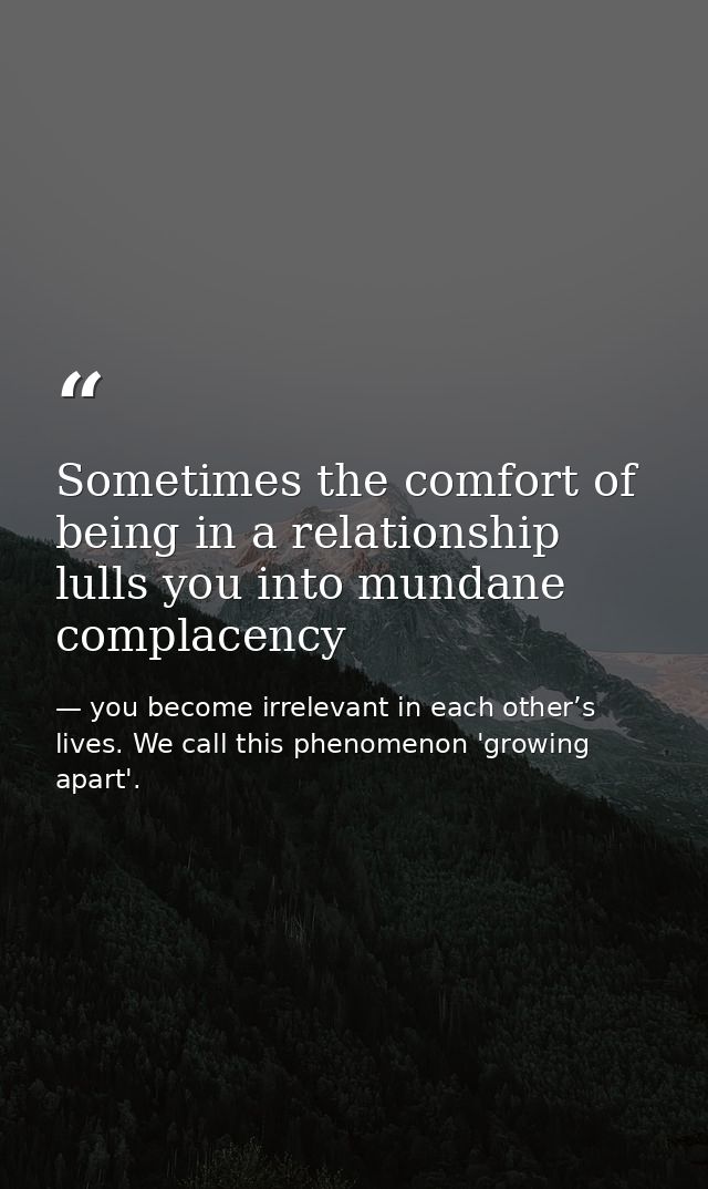 Sometimes the comfort of being in a relationship lulls you into mundane complacency — you become irrelevant in each other’s lives. We call this phenomenon 'growing apart'.