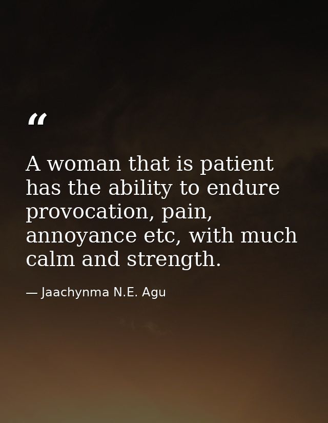 A woman that is patient has the ability to endure provocation, pain, annoyance etc, with much calm and strength. — Jaachynma N.E. Agu