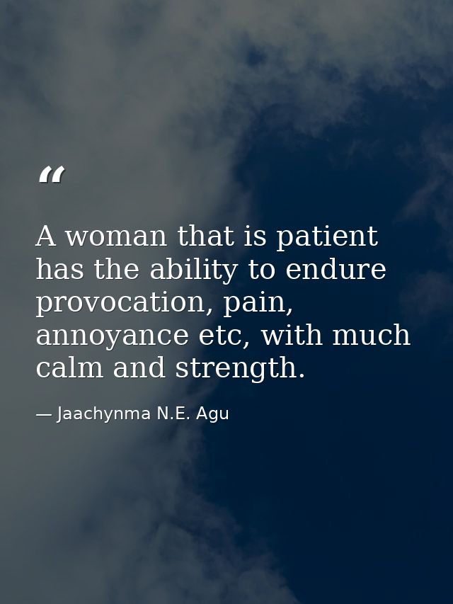 A woman that is patient has the ability to endure provocation, pain, annoyance etc, with much calm and strength. — Jaachynma N.E. Agu