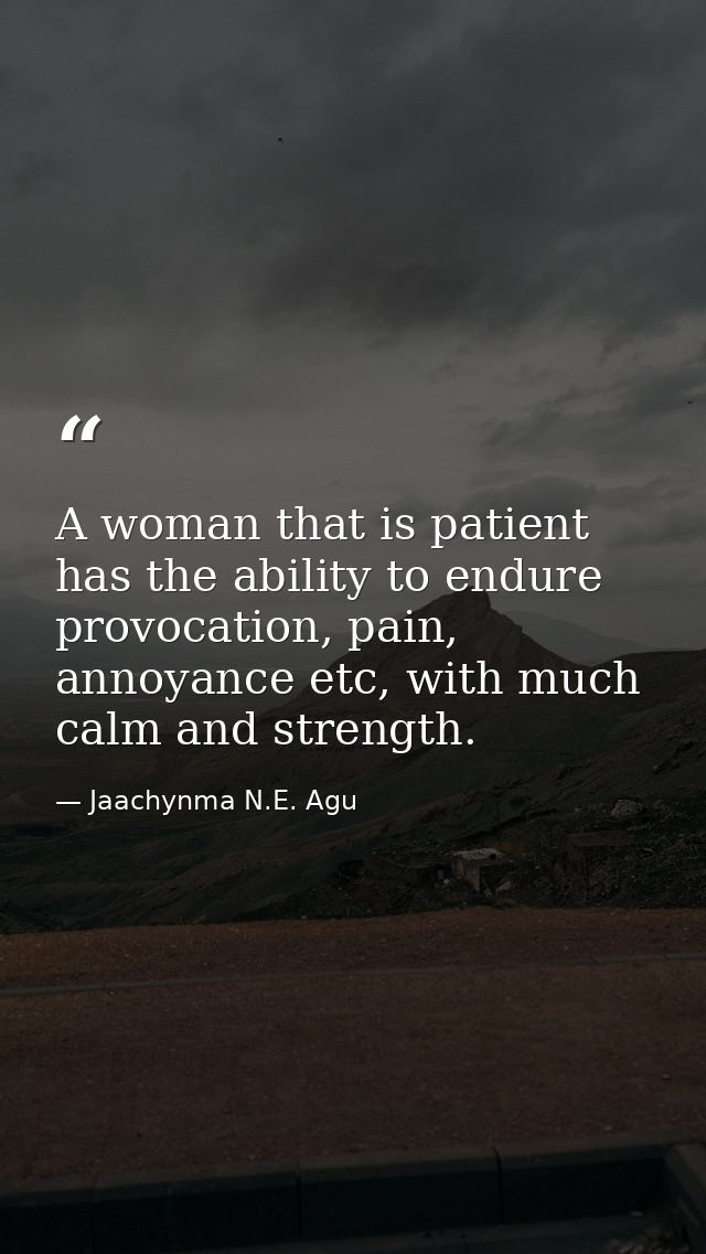 A woman that is patient has the ability to endure provocation, pain, annoyance etc, with much calm and strength. — Jaachynma N.E. Agu