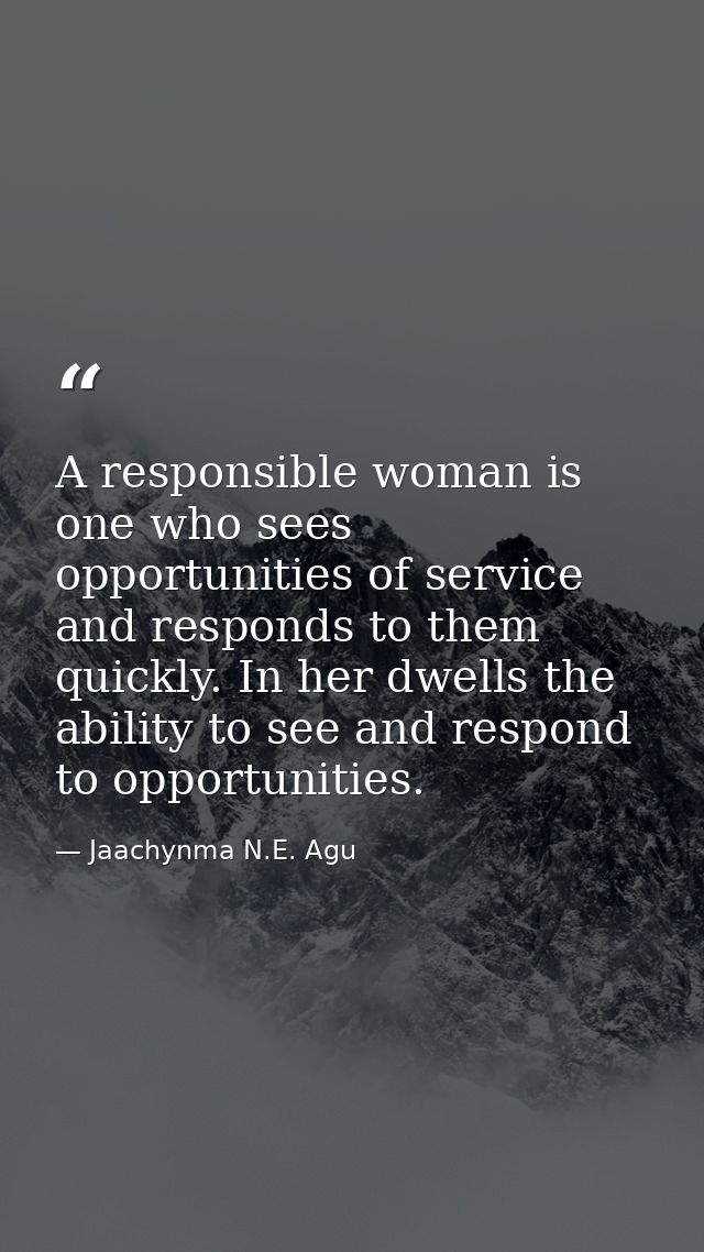 A responsible woman is one who sees opportunities of service and responds to them quickly. In her dwells the ability to  — Jaachynma N.E. Agu