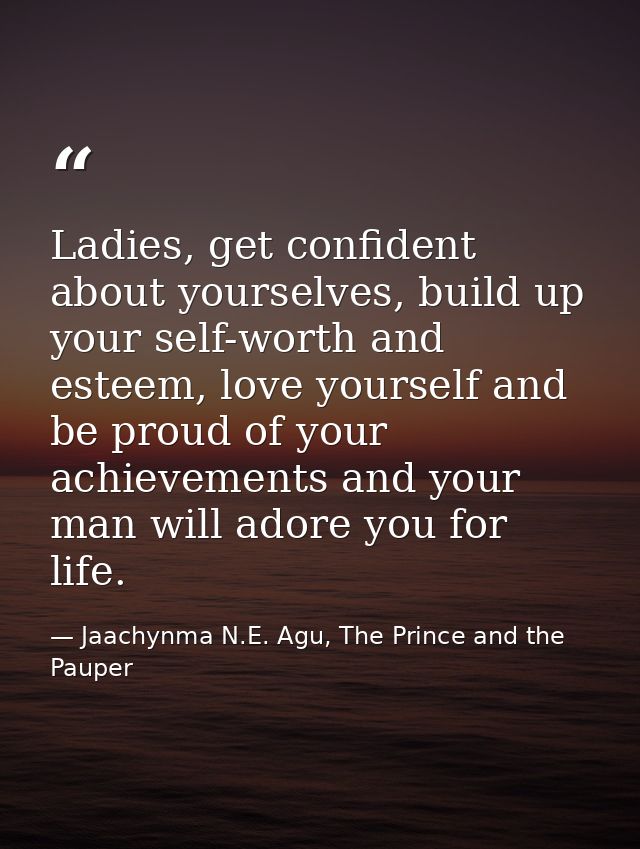 Ladies, get confident about yourselves, build up your self-worth and esteem, love yourself and be proud of your achievem — Jaachynma N.E. Agu, The Prince and the Pauper