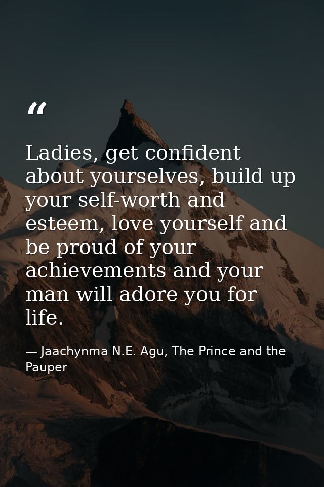 Ladies, get confident about yourselves, build up your self-worth and esteem, love yourself and be proud of your achievem — Jaachynma N.E. Agu, The Prince and the Pauper