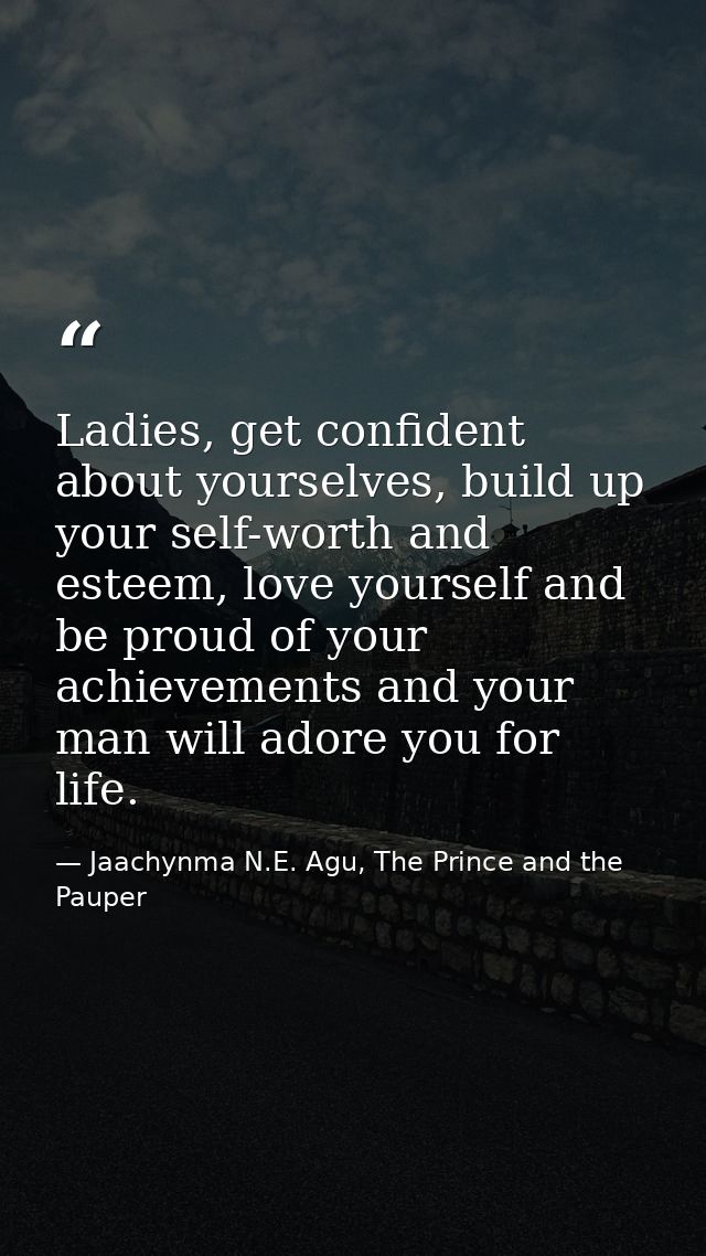 Ladies, get confident about yourselves, build up your self-worth and esteem, love yourself and be proud of your achievem — Jaachynma N.E. Agu, The Prince and the Pauper