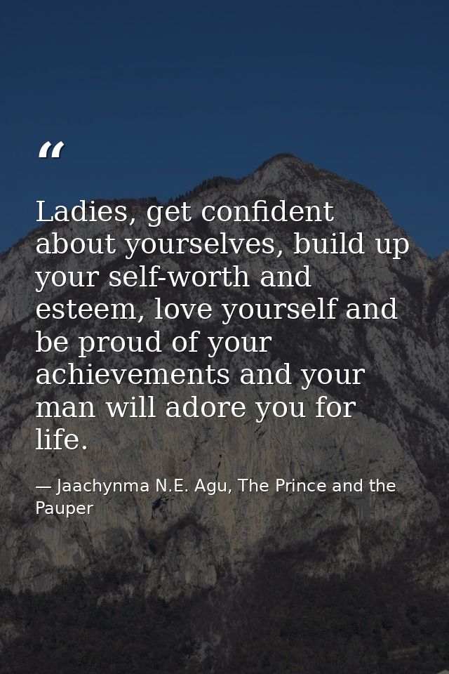Ladies, get confident about yourselves, build up your self-worth and esteem, love yourself and be proud of your achievem — Jaachynma N.E. Agu, The Prince and the Pauper