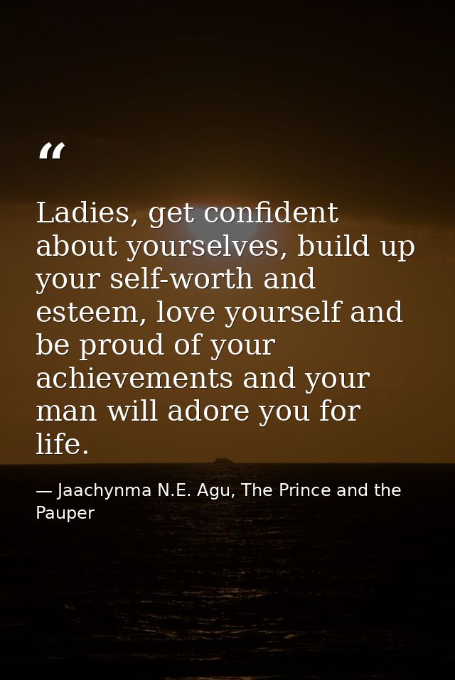 Ladies, get confident about yourselves, build up your self-worth and esteem, love yourself and be proud of your achievem — Jaachynma N.E. Agu, The Prince and the Pauper