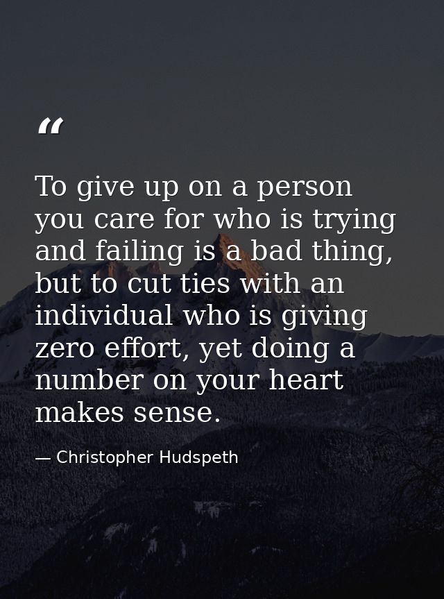 To give up on a person you care for who is trying and failing is a bad thing, but to cut ties with an individual who is  — Christopher Hudspeth