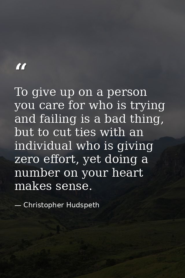 To give up on a person you care for who is trying and failing is a bad thing, but to cut ties with an individual who is  — Christopher Hudspeth