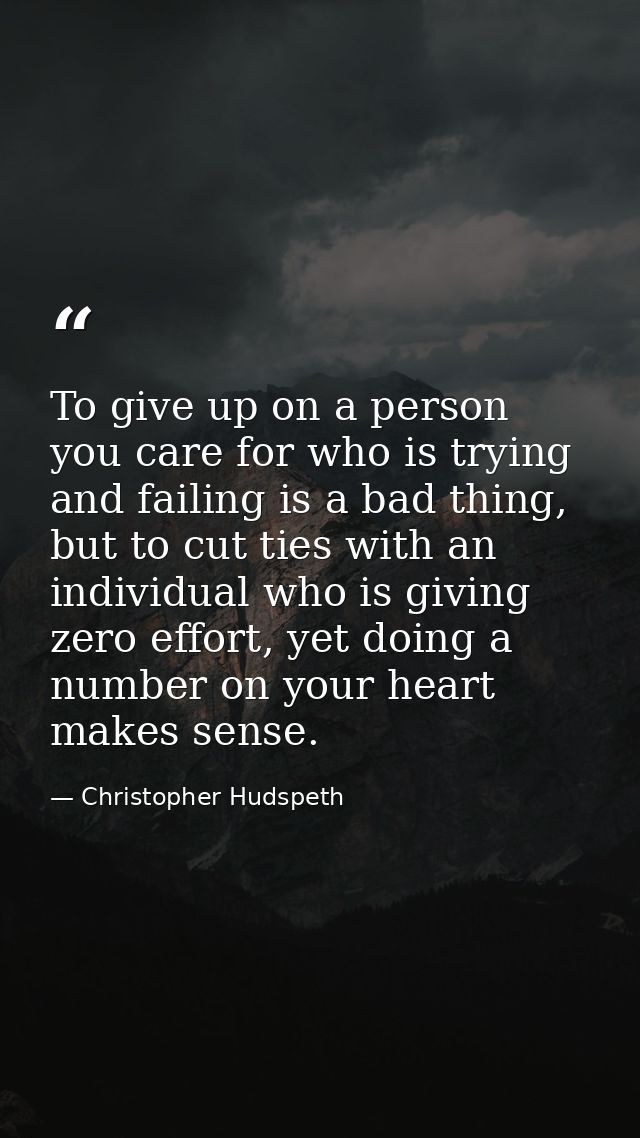 To give up on a person you care for who is trying and failing is a bad thing, but to cut ties with an individual who is  — Christopher Hudspeth