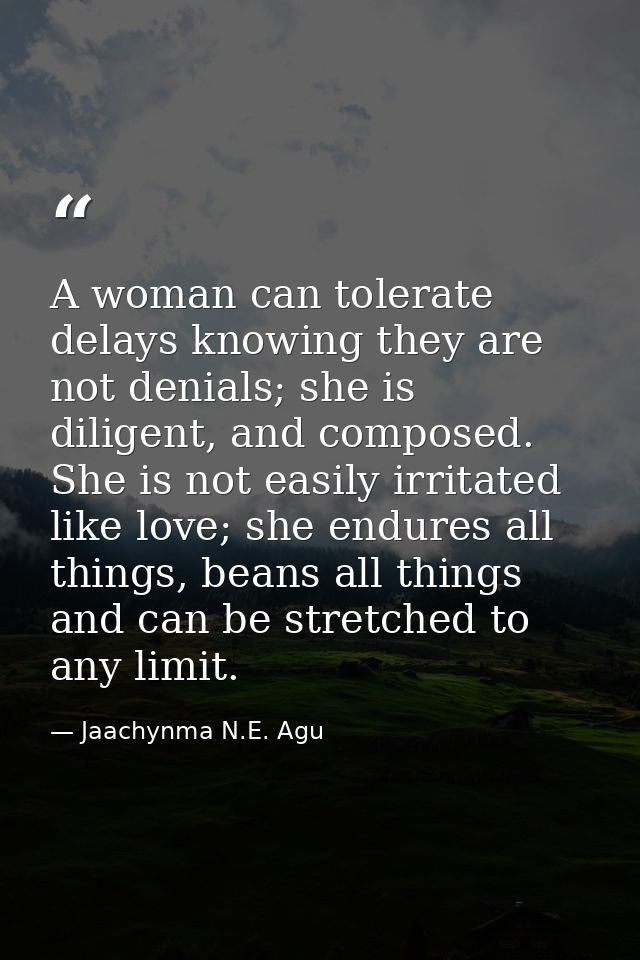 A woman can tolerate delays knowing they are not denials; she is diligent, and composed. She is not easily irritated lik — Jaachynma N.E. Agu