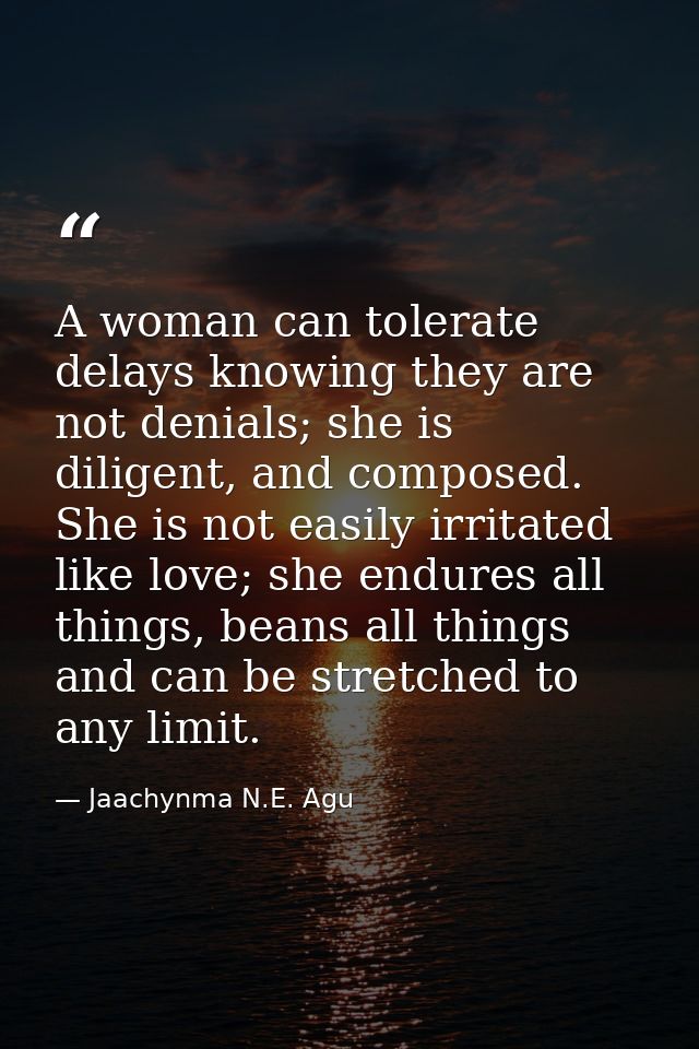 A woman can tolerate delays knowing they are not denials; she is diligent, and composed. She is not easily irritated lik — Jaachynma N.E. Agu