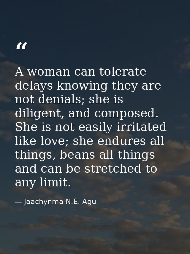 A woman can tolerate delays knowing they are not denials; she is diligent, and composed. She is not easily irritated lik — Jaachynma N.E. Agu