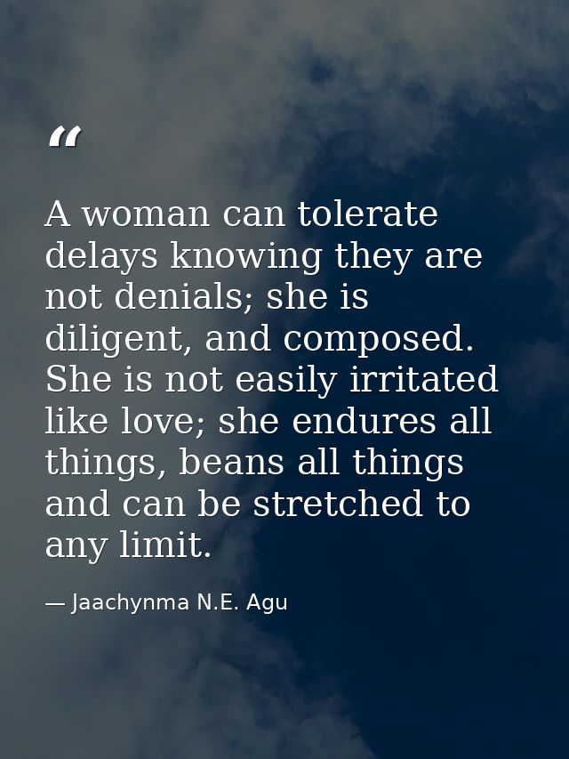 A woman can tolerate delays knowing they are not denials; she is diligent, and composed. She is not easily irritated lik — Jaachynma N.E. Agu