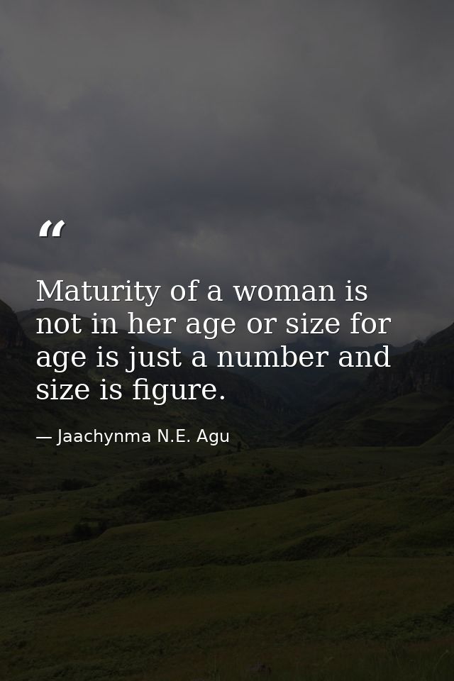 Maturity of a woman is not in her age or size for age is just a number and size is figure. — Jaachynma N.E. Agu