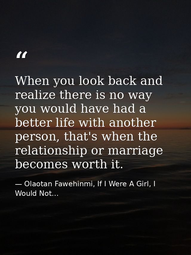 When you look back and realize there is no way you would have had a better life with another person, that's when the rel — Olaotan Fawehinmi, If I Were A Girl, I Would Not...