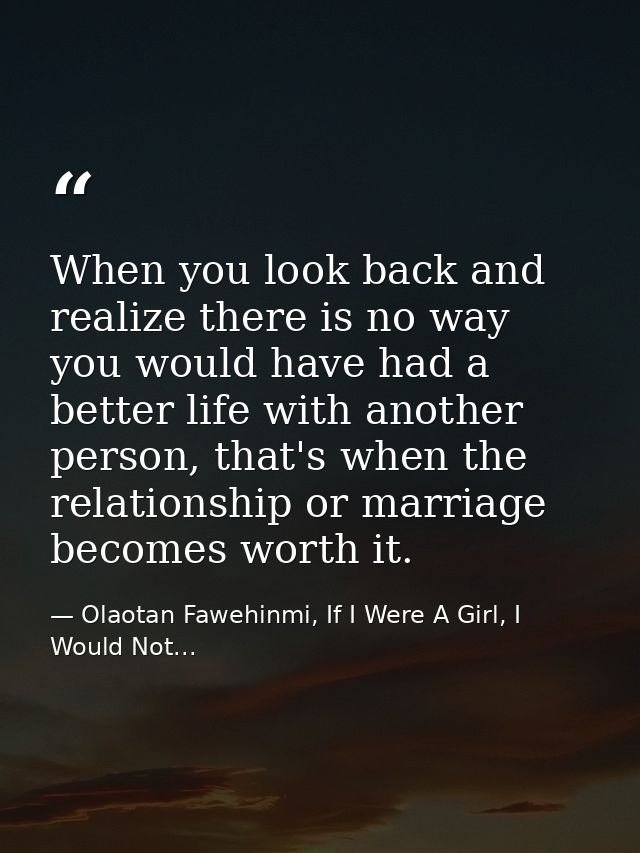 When you look back and realize there is no way you would have had a better life with another person, that's when the rel — Olaotan Fawehinmi, If I Were A Girl, I Would Not...