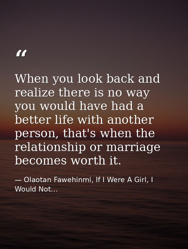 When you look back and realize there is no way you would have had a better life with another person, that's when the rel — Olaotan Fawehinmi, If I Were A Girl, I Would Not...