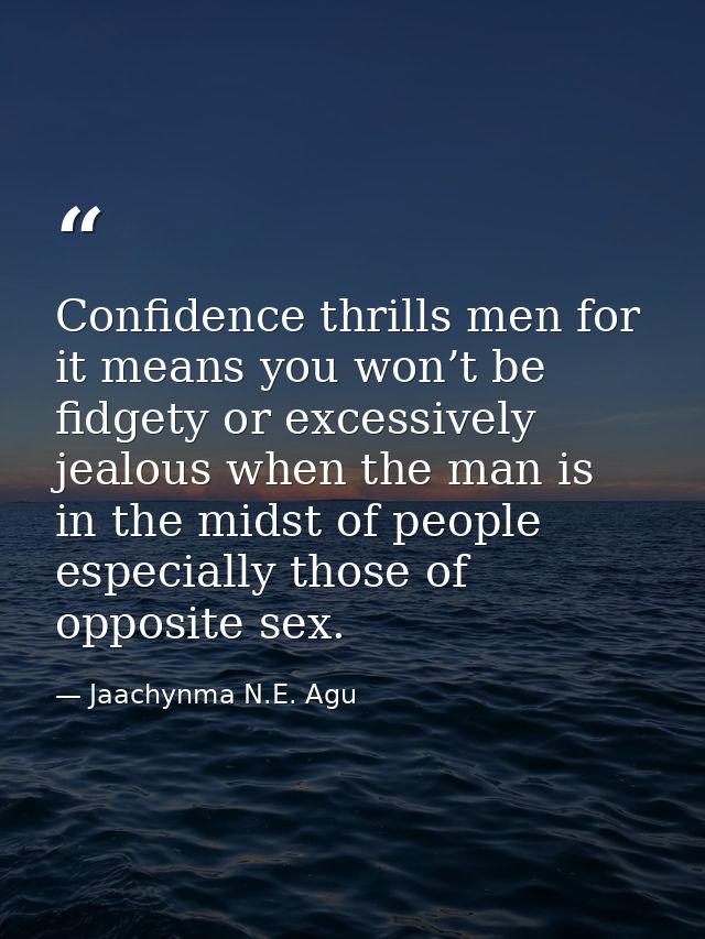 Confidence thrills men for it means you won’t be fidgety or excessively jealous when the man is in the midst of people e — Jaachynma N.E. Agu